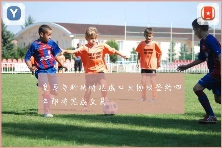 皇马与科纳特达成口头协议签约四年即将完成交易