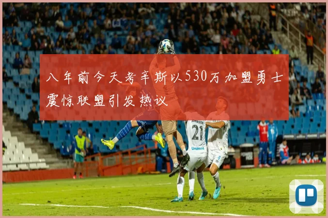 八年前今天考辛斯以530万加盟勇士震惊联盟引发热议