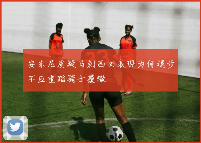 安东尼质疑马刺西决表现为何退步不应重蹈骑士覆辙