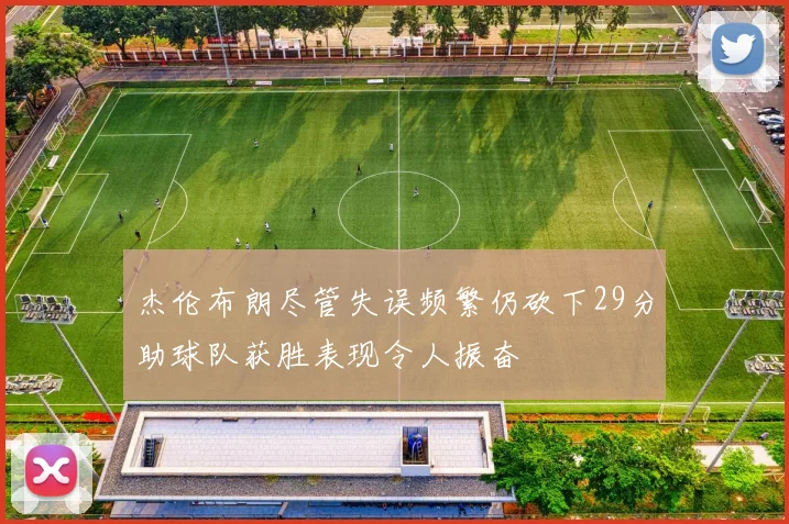 杰伦布朗尽管失误频繁仍砍下29分助球队获胜表现令人振奋