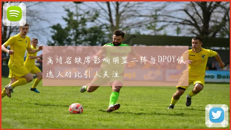 高诗岩缺席影响明显二阵与DPOY候选人对比引人关注