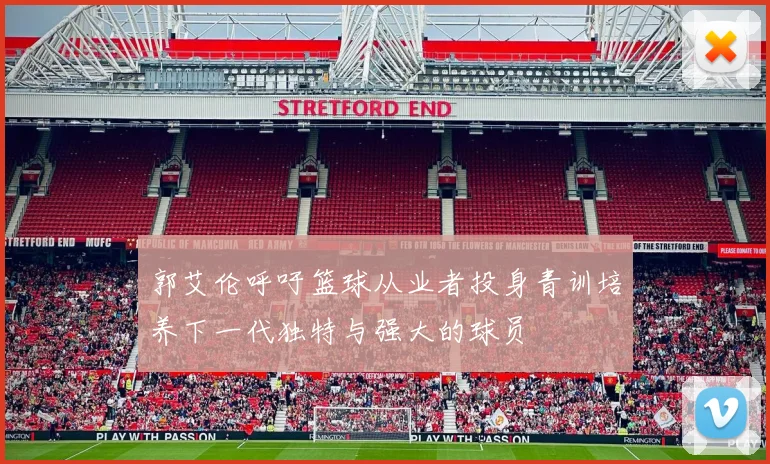 郭艾伦呼吁篮球从业者投身青训培养下一代独特与强大的球员