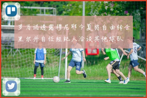 罗马诺透露穆尼耶今夏将自由转会里尔并自任经纪人洽谈其他球队
