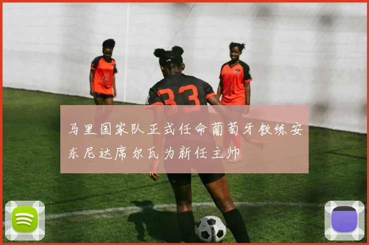 马里国家队正式任命葡萄牙教练安东尼达席尔瓦为新任主帅