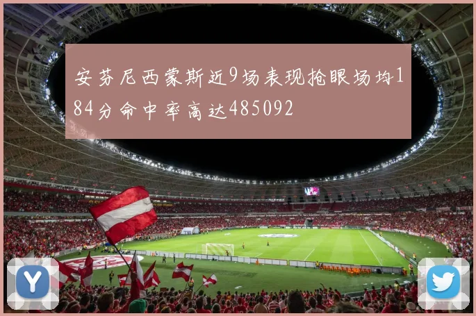 安芬尼西蒙斯近9场表现抢眼场均184分命中率高达485092