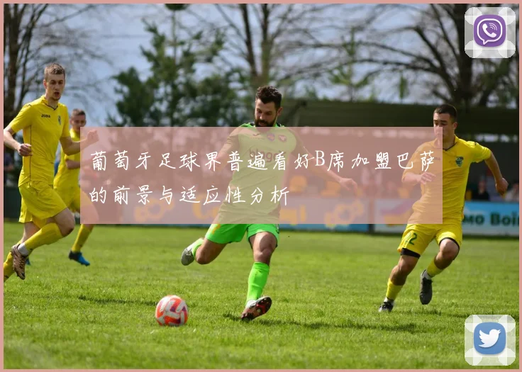 葡萄牙足球界普遍看好B席加盟巴萨的前景与适应性分析