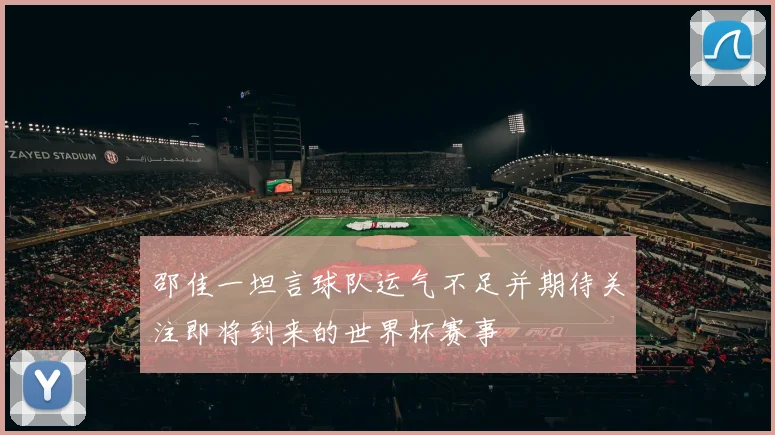 邵佳一坦言球队运气不足并期待关注即将到来的世界杯赛事