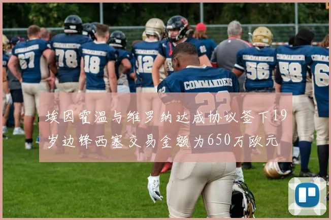 埃因霍温与维罗纳达成协议签下19岁边锋西塞交易金额为650万欧元