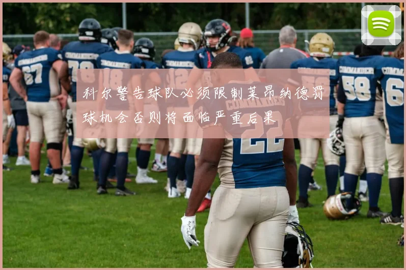科尔警告球队必须限制莱昂纳德罚球机会否则将面临严重后果