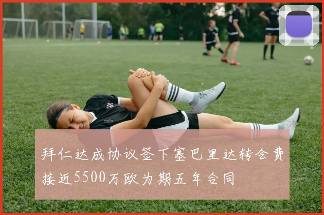 拜仁达成协议签下塞巴里达转会费接近5500万欧为期五年合同