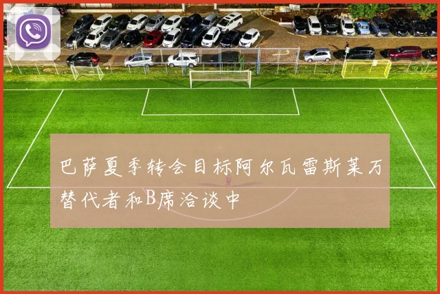 巴萨夏季转会目标阿尔瓦雷斯莱万替代者和B席洽谈中