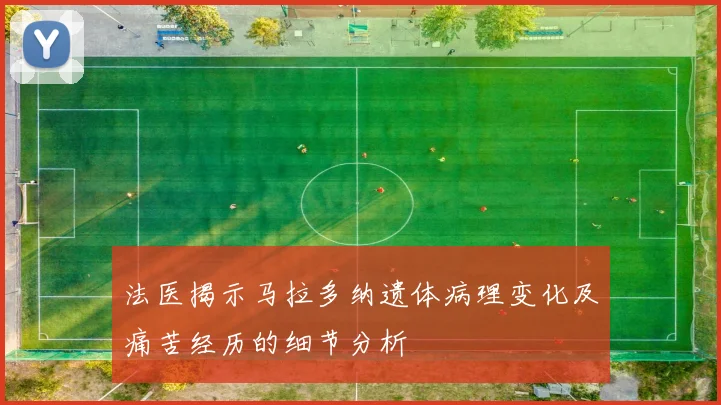 法医揭示马拉多纳遗体病理变化及痛苦经历的细节分析